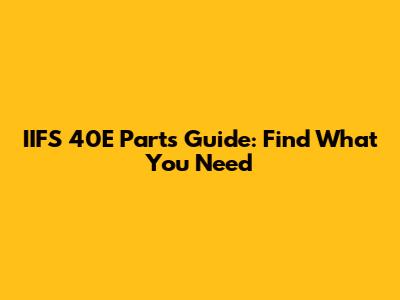 IIFS 40E Parts Guide: Find What You Need
