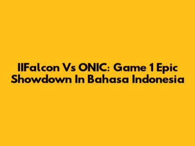 IIFalcon Vs ONIC: Game 1 Epic Showdown In Bahasa Indonesia