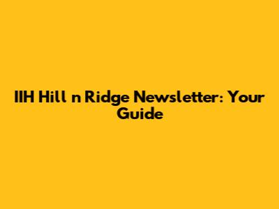 IIH Hill 'n Ridge Newsletter: Your Guide