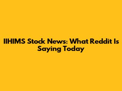 IIHIMS Stock News: What Reddit Is Saying Today