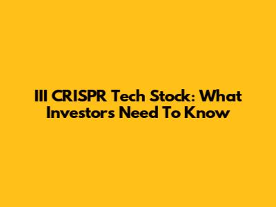 III CRISPR Tech Stock: What Investors Need To Know