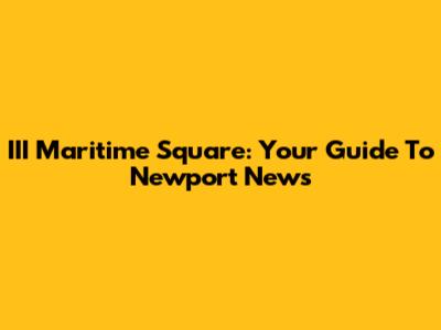 III Maritime Square: Your Guide To Newport News