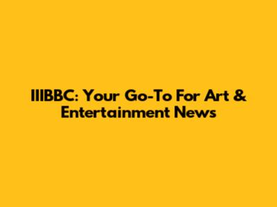 IIIBBC: Your Go-To For Art & Entertainment News