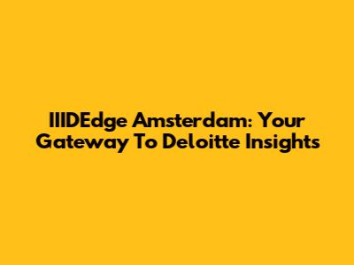 IIIDEdge Amsterdam: Your Gateway To Deloitte Insights