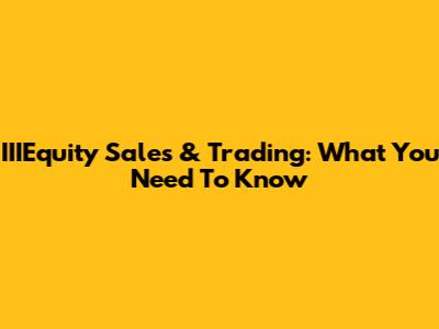 IIIEquity Sales & Trading: What You Need To Know
