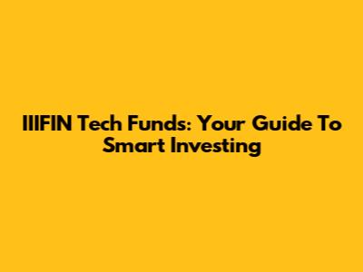 IIIFIN Tech Funds: Your Guide To Smart Investing