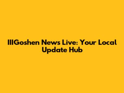 IIIGoshen News Live: Your Local Update Hub