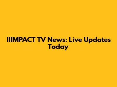 IIIMPACT TV News: Live Updates Today