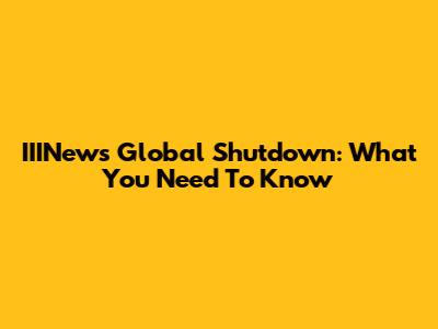 IIINews Global Shutdown: What You Need To Know