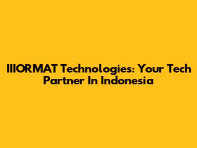 IIIORMAT Technologies: Your Tech Partner In Indonesia