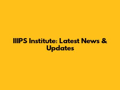 IIIPS Institute: Latest News & Updates