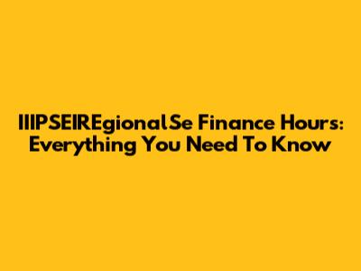 IIIPSEIREgionalSe Finance Hours: Everything You Need To Know