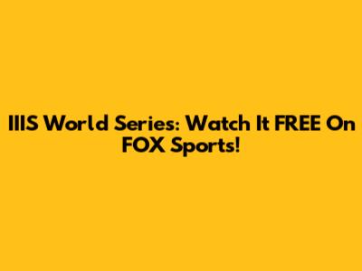 IIIS World Series: Watch It FREE On FOX Sports!