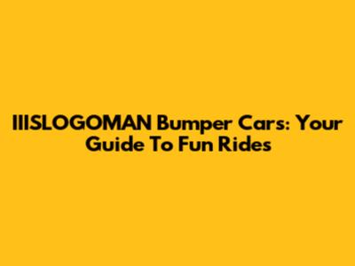 IIISLOGOMAN Bumper Cars: Your Guide To Fun Rides