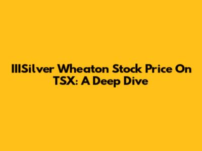 IIISilver Wheaton Stock Price On TSX: A Deep Dive