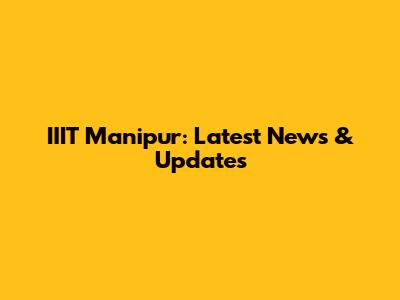 IIIT Manipur: Latest News & Updates