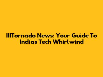 IIITornado News: Your Guide To India's Tech Whirlwind