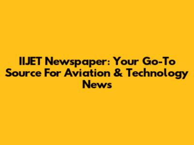 IIJET Newspaper: Your Go-To Source For Aviation & Technology News
