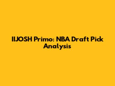 IIJOSH Primo: NBA Draft Pick Analysis