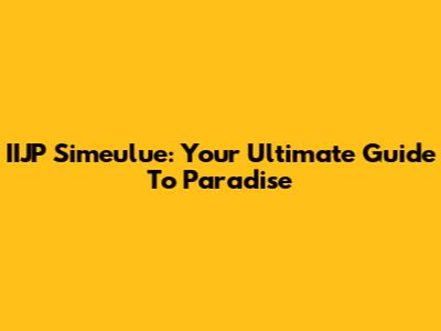 IIJP Simeulue: Your Ultimate Guide To Paradise