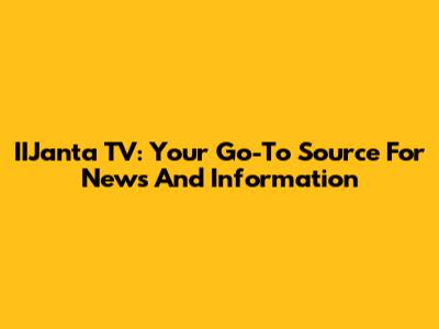 IIJanta TV: Your Go-To Source For News And Information