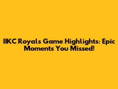 IIKC Royals Game Highlights: Epic Moments You Missed!
