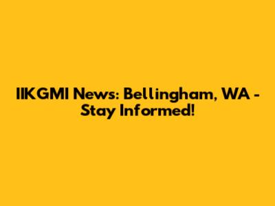 IIKGMI News: Bellingham, WA - Stay Informed!