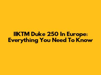 IIKTM Duke 250 In Europe: Everything You Need To Know