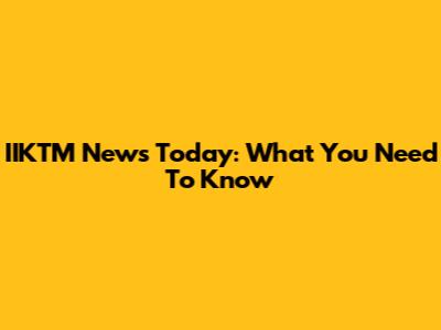 IIKTM News Today: What You Need To Know
