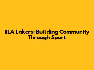 IILA Lakers: Building Community Through Sport