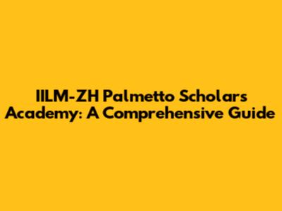 IILM-ZH Palmetto Scholars Academy: A Comprehensive Guide