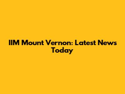 IIM Mount Vernon: Latest News Today