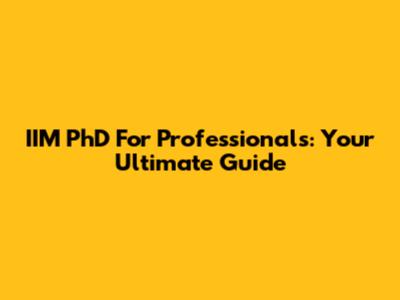 IIM PhD For Professionals: Your Ultimate Guide