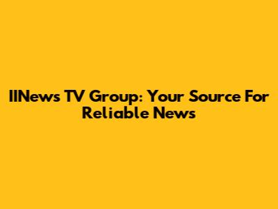 IINews TV Group: Your Source For Reliable News