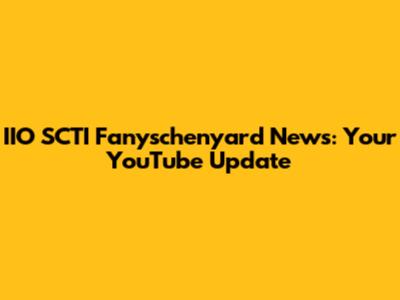 IIO SCTI Fanyschenyard News: Your YouTube Update