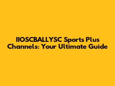 IIOSCBALLYSC Sports Plus Channels: Your Ultimate Guide
