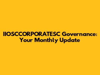 IIOSCCORPORATESC Governance: Your Monthly Update