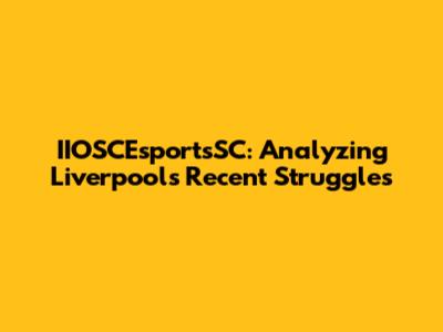 IIOSCEsportsSC: Analyzing Liverpool's Recent Struggles