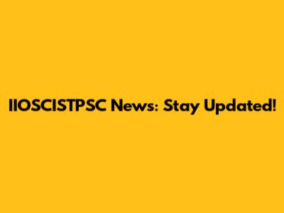 IIOSCISTPSC News: Stay Updated!