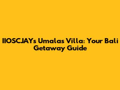 IIOSCJAY's Umalas Villa: Your Bali Getaway Guide