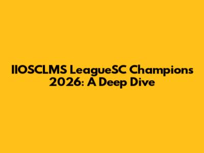IIOSCLMS LeagueSC Champions 2026: A Deep Dive
