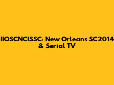 IIOSCNCISSC: New Orleans SC2014 & Serial TV