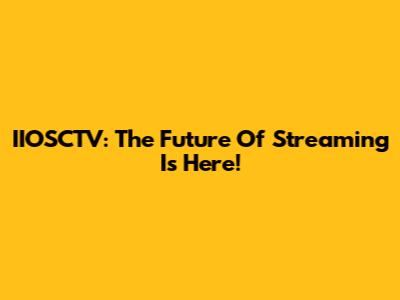 IIOSCTV: The Future Of Streaming Is Here!