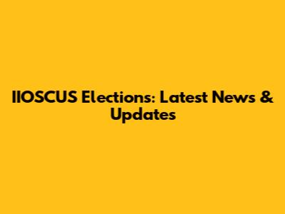 IIOSCUS Elections: Latest News & Updates