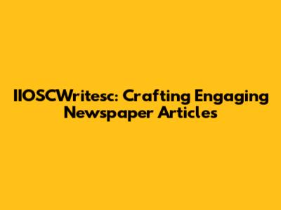 IIOSCWritesc: Crafting Engaging Newspaper Articles