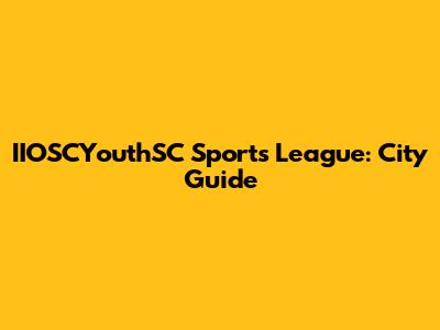 IIOSCYouthSC Sports League: City Guide