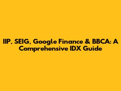 IIP, SEIG, Google Finance & BBCA: A Comprehensive IDX Guide