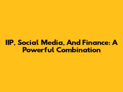 IIP, Social Media, And Finance: A Powerful Combination