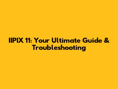 IIPIX 11: Your Ultimate Guide & Troubleshooting