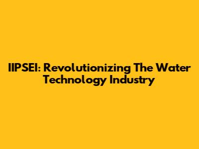 IIPSEI: Revolutionizing The Water Technology Industry